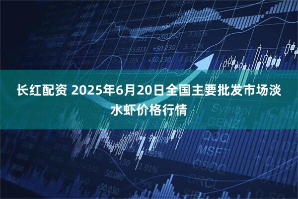 长红配资 2025年6月20日全国主要批发市场淡水虾价格行情