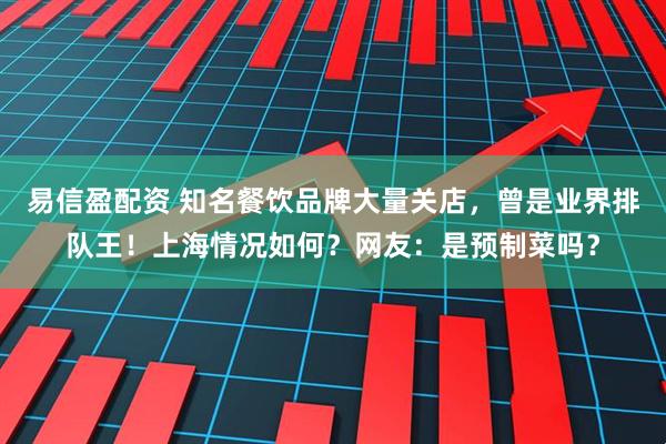 易信盈配资 知名餐饮品牌大量关店，曾是业界排队王！上海情况如何？网友：是预制菜吗？