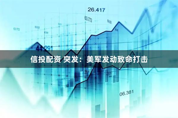 信投配资 突发：美军发动致命打击