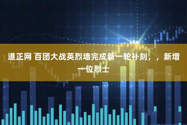 道正网 百团大战英烈墙完成新一轮补刻，，新增一位烈士