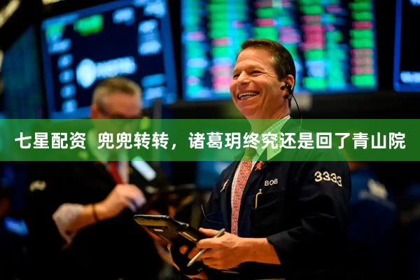 七星配资  兜兜转转，诸葛玥终究还是回了青山院