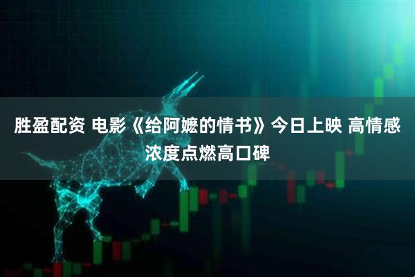 胜盈配资 电影《给阿嬷的情书》今日上映 高情感浓度点燃高口碑